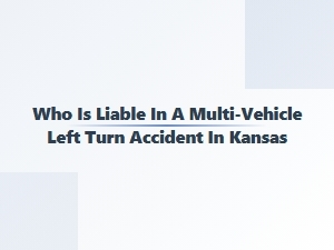 Multi-Car Left Turn Accident Liability in Kansas